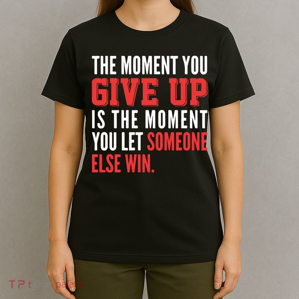The Moment You Give Up Is The Moment You Let Someone Else Win Inspiration Quote T-Shirt