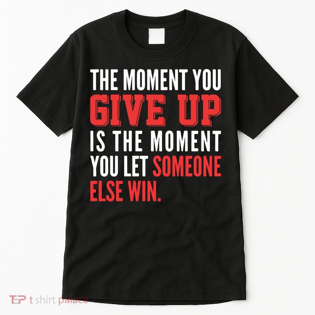 The Moment You Give Up Is The Moment You Let Someone Else Win Inspiration Quote Tall T-Shirt