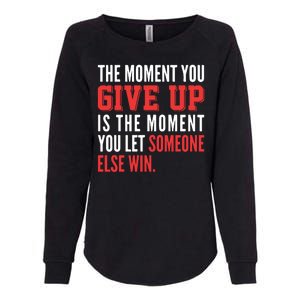 The Moment You Give Up Is The Moment You Let Someone Else Win Inspiration Quote Womens California Wash Sweatshirt