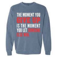 The Moment You Give Up Is The Moment You Let Someone Else Win Inspiration Quote Garment-Dyed Sweatshirt