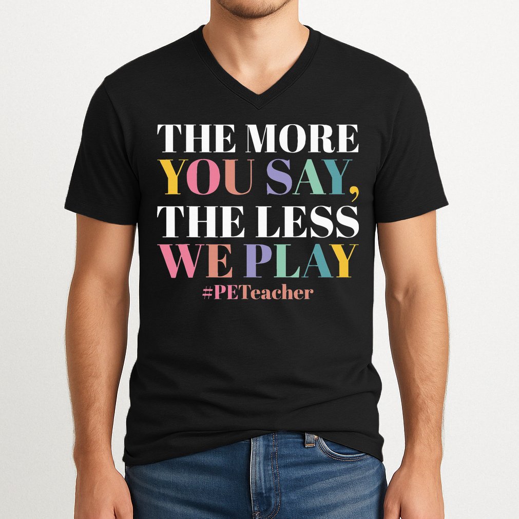 The More You Say The Less We Play PE Teacher V-Neck T-Shirt