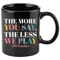 The More You Say The Less We Play PE Teacher 11oz C Handle Ceramic Mug