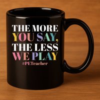 The More You Say The Less We Play PE Teacher 11oz C Handle Ceramic Mug