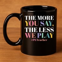 The More You Say The Less We Play PE Teacher 11oz C Handle Ceramic Mug