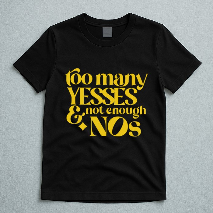 Too Many Yessed And Not Enough Nos T-Shirt