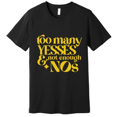Too Many Yessed And Not Enough Nos Premium T-Shirt