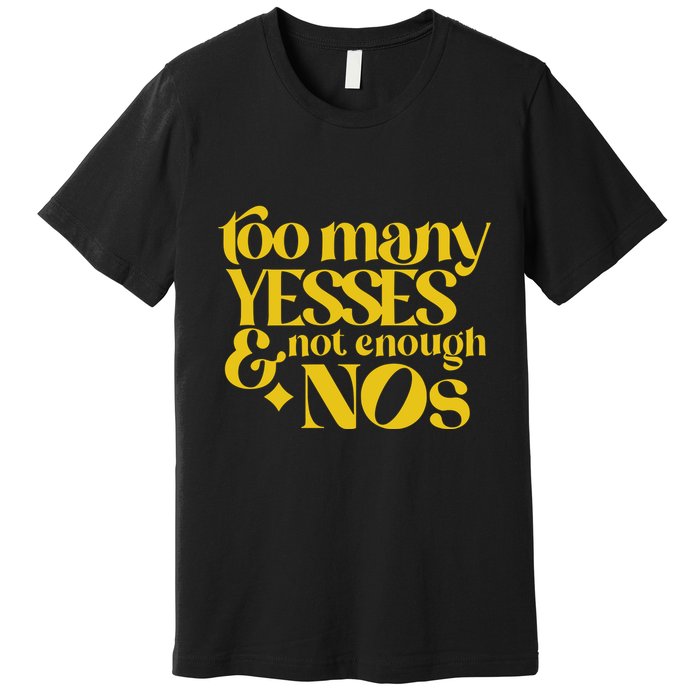 Too Many Yessed And Not Enough Nos Premium T-Shirt