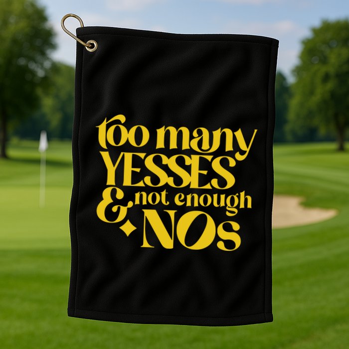 Too Many Yessed And Not Enough Nos Golf Towel