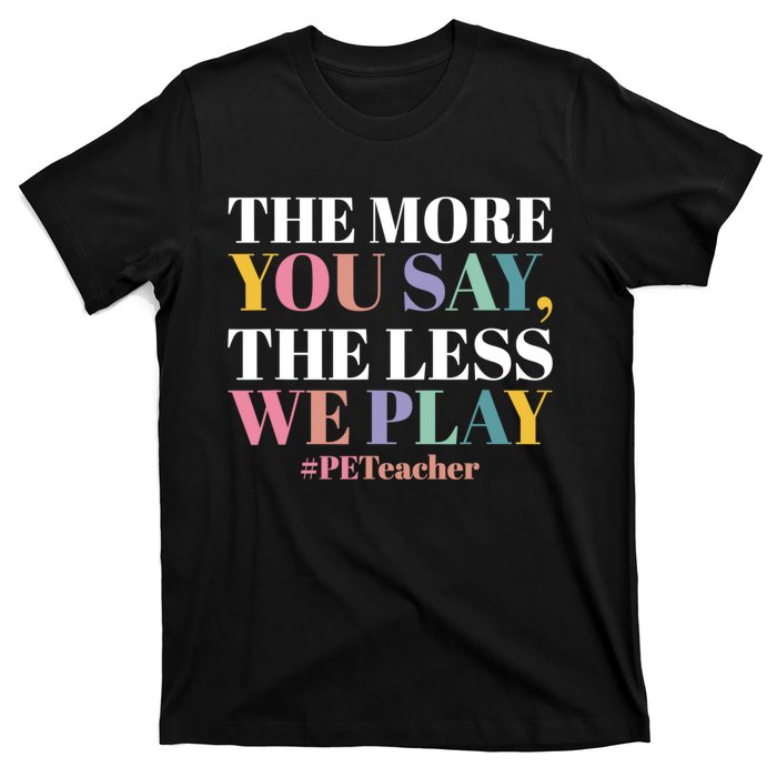 The More You Say The Less We Play PE Teacher T-Shirt