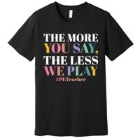 The More You Say The Less We Play PE Teacher Premium T-Shirt