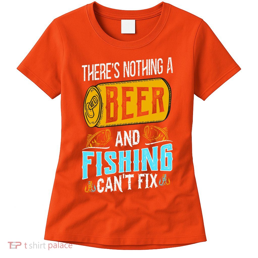 There's Nothing A Beer And Fishing Can't Fix Womens T-Shirt