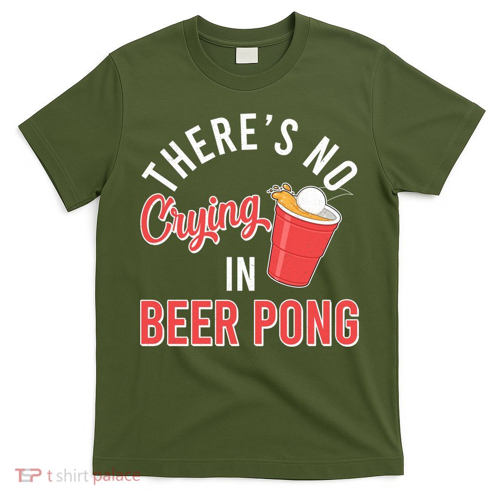 There's No Crying In Beer Pong T-Shirt