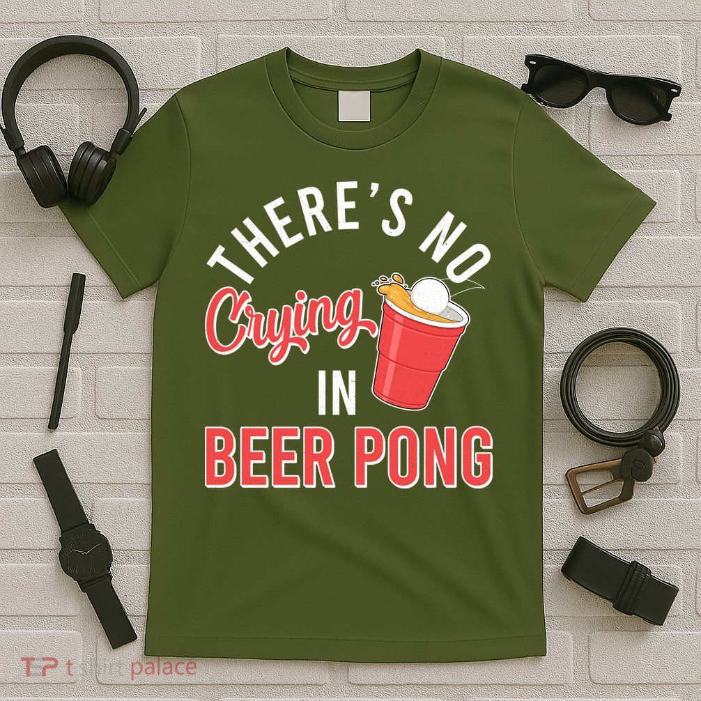 There's No Crying In Beer Pong T-Shirt