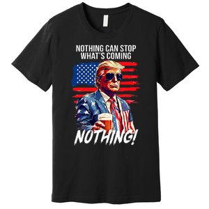 Trump Nothing Can Stop WhatS Coming Nothing Premium T-Shirt