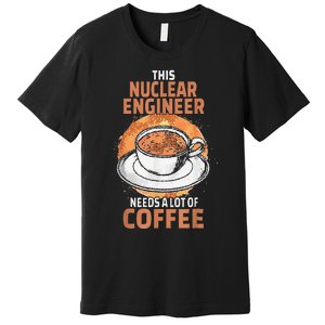 This Nuclear Engineer Needs A Lot Of Coffee Premium T-Shirt