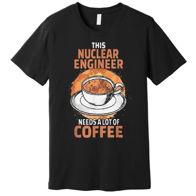 This Nuclear Engineer Needs A Lot Of Coffee Premium T-Shirt