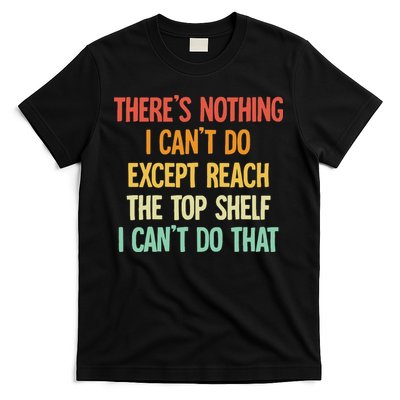 Theres Nothing I Cant Do Except Reach The Top Shelf T-Shirt