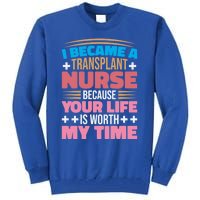 Transplant Nurse Life Is Worth My Time Organ Transplant Gift Tall Sweatshirt