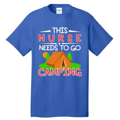 This Nurse Needs To Go Camping Tent Camp Lover Gift Tall T-Shirt