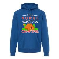 This Nurse Needs To Go Camping Tent Camp Lover Gift Premium Hoodie