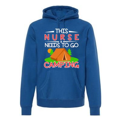 This Nurse Needs To Go Camping Tent Camp Lover Gift Premium Hoodie