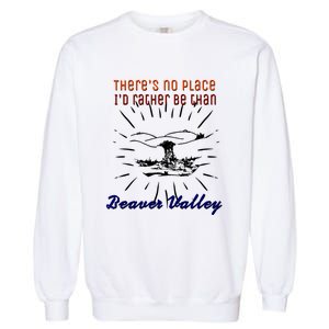 Theres No Place Id Rather Be Than Beaver Valley Funny Adult Humor Garment-Dyed Sweatshirt