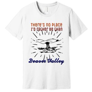 Theres No Place Id Rather Be Than Beaver Valley Funny Adult Humor Premium T-Shirt