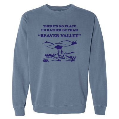 Theres No Place Id Rather Be Than Beaver Valley Funny Adult Humor Garment-Dyed Sweatshirt