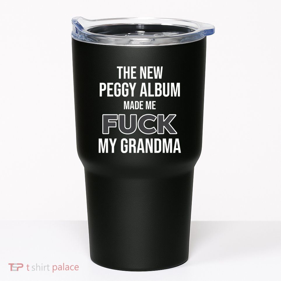 The New Peggy Album Made Me Fuck My Grandma Tumbler
