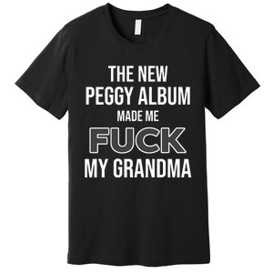 The New Peggy Album Made Me Fuck My Grandma Premium T-Shirt