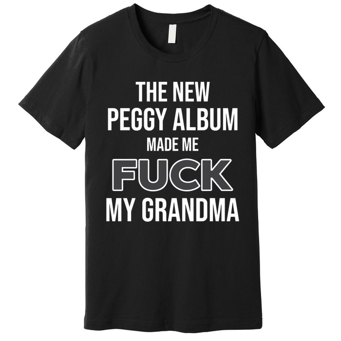 The New Peggy Album Made Me Fuck My Grandma Premium T-Shirt