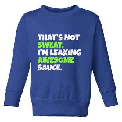 Thats Not Sweat Im Leaking Awesome Sauce Gift Toddler Sweatshirt