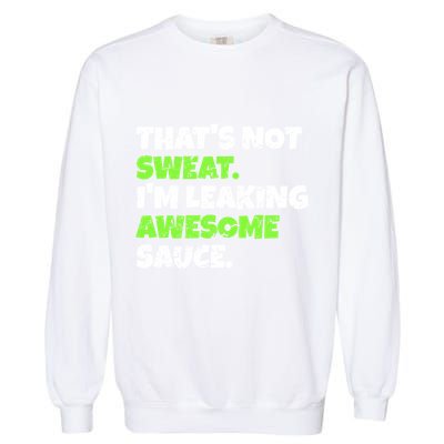 Thats Not Sweat Im Leaking Awesome Sauce Gift Garment-Dyed Sweatshirt