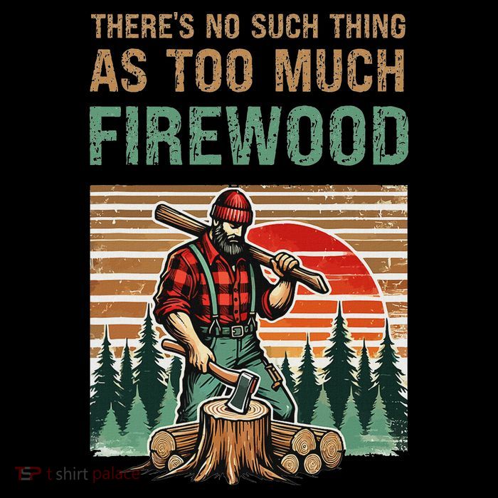 ThereS No Such Thing As Too Much Firewood Woodworking. T-Shirt
