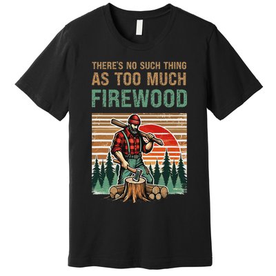 ThereS No Such Thing As Too Much Firewood Woodworking. Premium T-Shirt