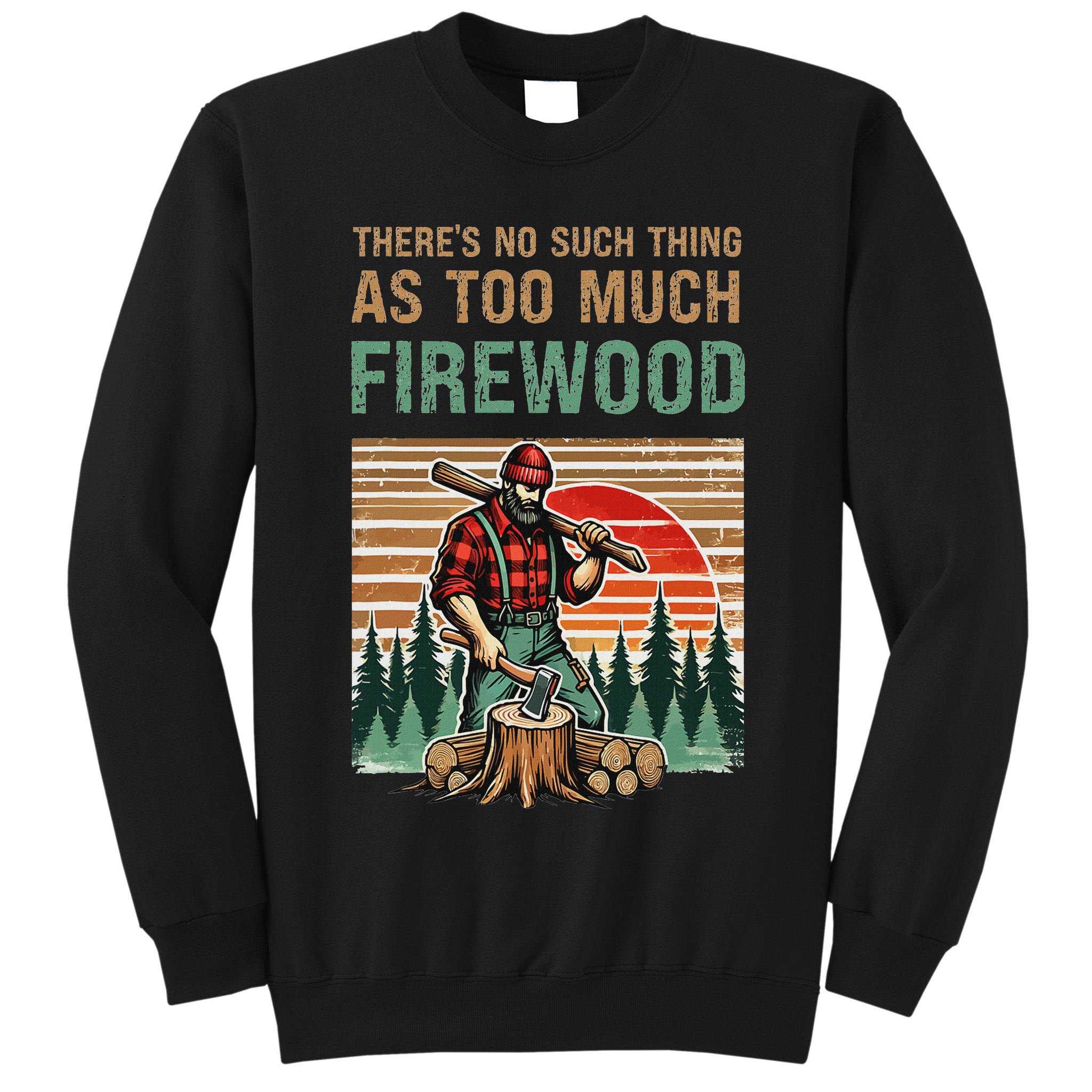 ThereS No Such Thing As Too Much Firewood Woodworking. Tall Sweatshirt