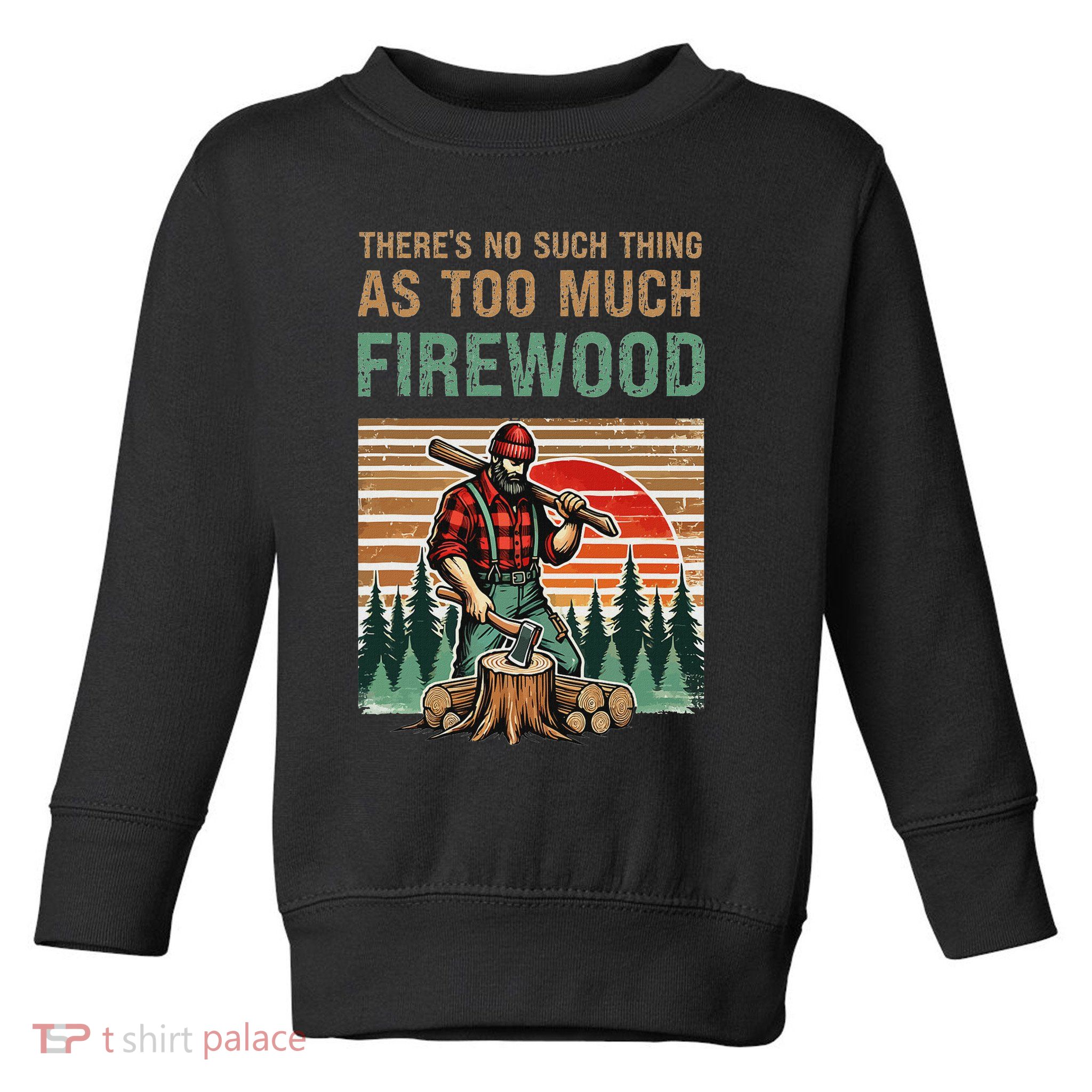 ThereS No Such Thing As Too Much Firewood Woodworking. Toddler Sweatshirt