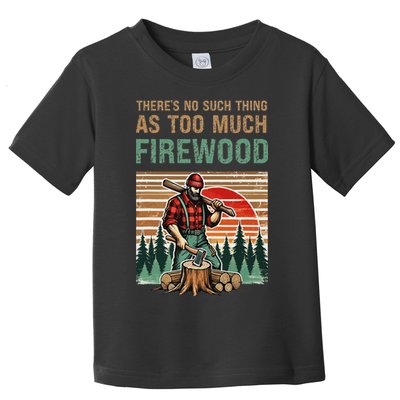 ThereS No Such Thing As Too Much Firewood Woodworking. Toddler T-Shirt