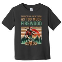 ThereS No Such Thing As Too Much Firewood Woodworking. Toddler T-Shirt