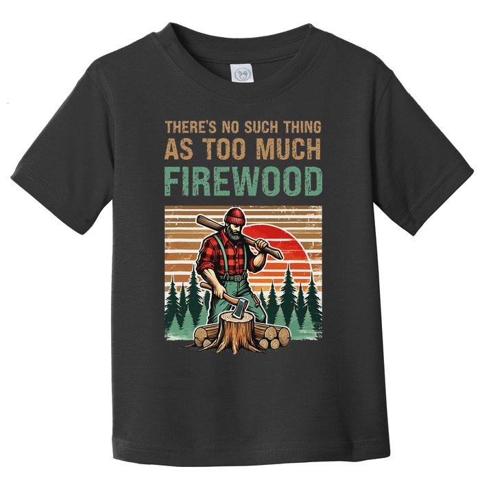 ThereS No Such Thing As Too Much Firewood Woodworking. Toddler T-Shirt