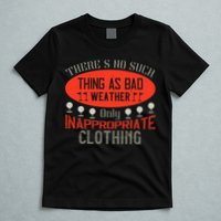 There’s No Such Thing As Bad Weather, Only Inappropriate Clothing T-Shirt