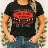 There’s No Such Thing As Bad Weather, Only Inappropriate Clothing Womens T-Shirt