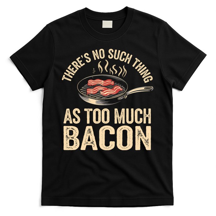 There's No Such Thing As Too Much Bacon Funny  T-Shirt