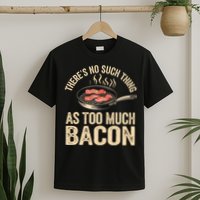 There's No Such Thing As Too Much Bacon Funny  T-Shirt
