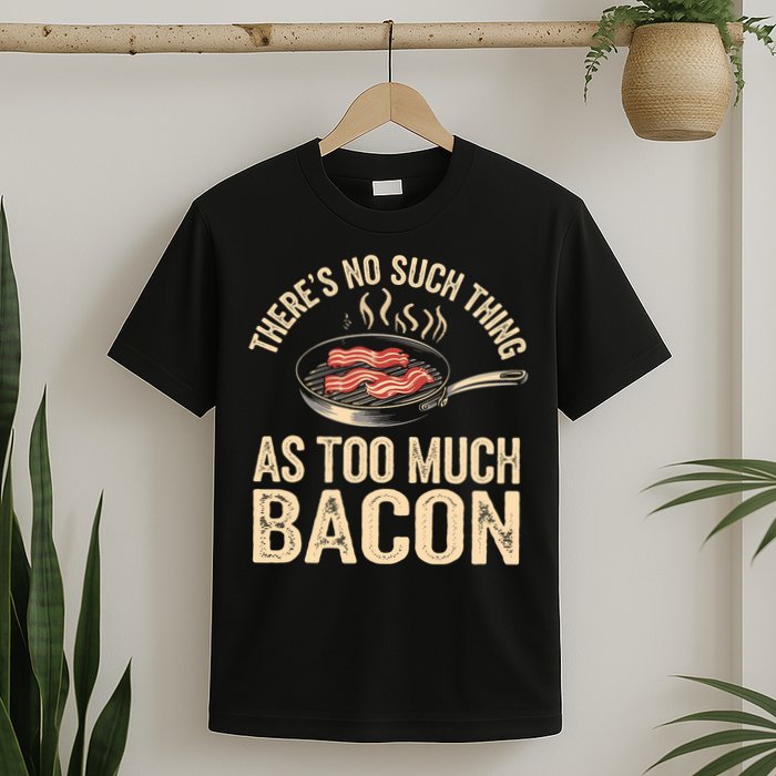 There's No Such Thing As Too Much Bacon Funny  T-Shirt