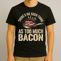 There's No Such Thing As Too Much Bacon Funny  T-Shirt