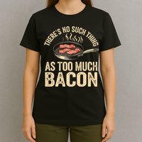 There's No Such Thing As Too Much Bacon Funny  T-Shirt