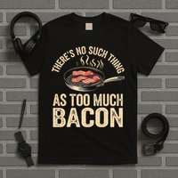 There's No Such Thing As Too Much Bacon Funny  T-Shirt