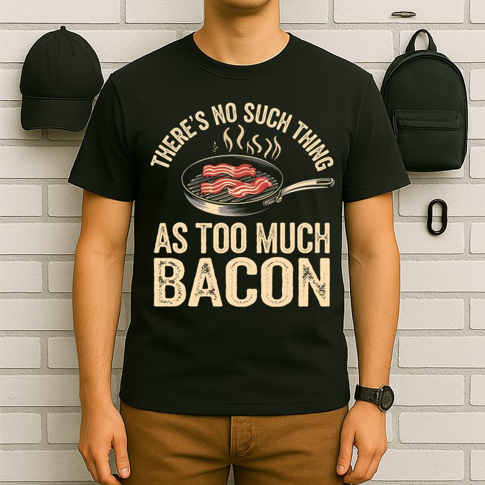 There's No Such Thing As Too Much Bacon Funny  T-Shirt