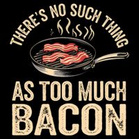 There's No Such Thing As Too Much Bacon Funny  T-Shirt